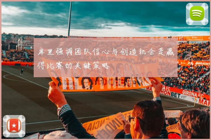 库里强调团队信心与创造机会是赢得比赛的关键策略