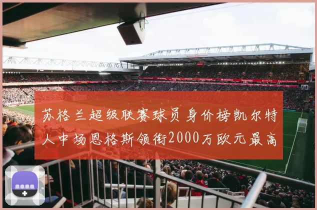 苏格兰超级联赛球员身价榜凯尔特人中场恩格斯领衔2000万欧元最高