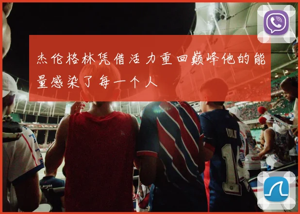 杰伦格林凭借活力重回巅峰他的能量感染了每一个人