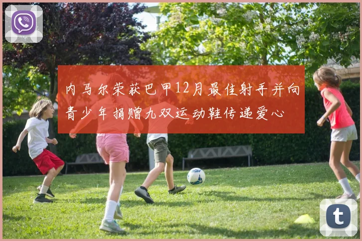 内马尔荣获巴甲12月最佳射手并向青少年捐赠九双运动鞋传递爱心