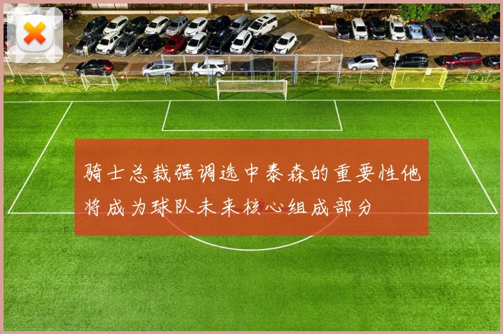骑士总裁强调选中泰森的重要性他将成为球队未来核心组成部分