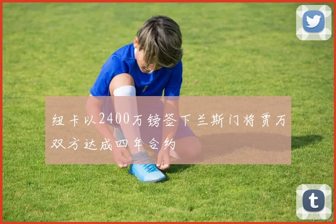 纽卡以2400万镑签下兰斯门将贾万双方达成四年合约