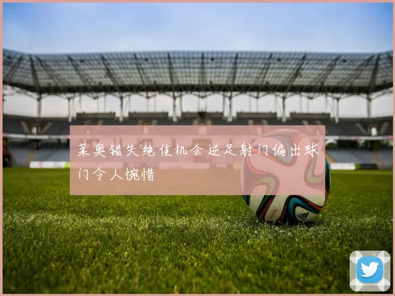 莱奥错失绝佳机会逆足射门偏出球门令人惋惜