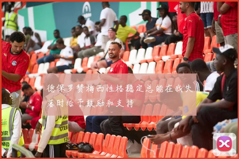 德保罗赞梅西性格稳定总能在我失落时给予鼓励和支持