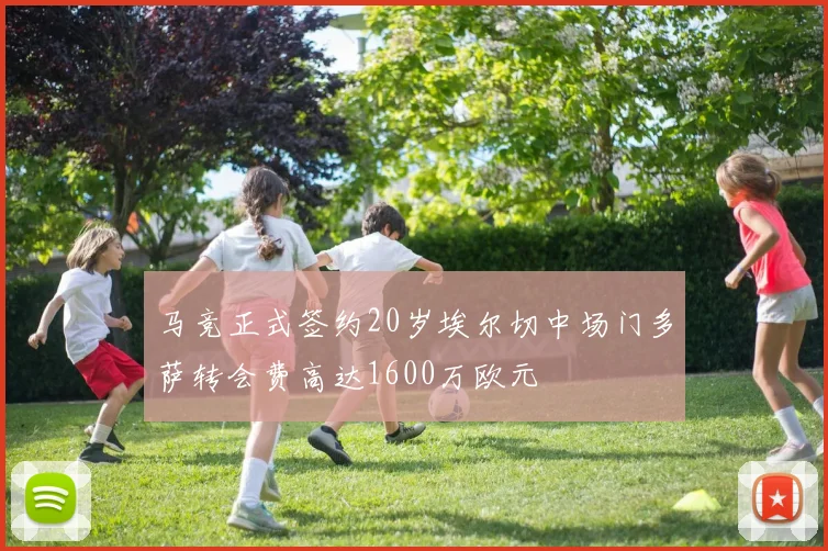 马竞正式签约20岁埃尔切中场门多萨转会费高达1600万欧元