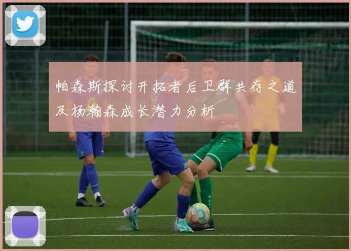 帕森斯探讨开拓者后卫群共存之道及杨瀚森成长潜力分析