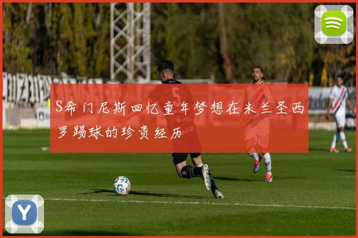 S希门尼斯回忆童年梦想在米兰圣西罗踢球的珍贵经历