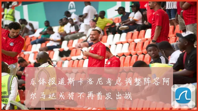 东体报道斯卡洛尼考虑调整阵容阿尔马达或将不再首发出战