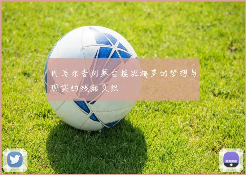 内马尔告别舞台接班梅罗的梦想与现实的残酷交织