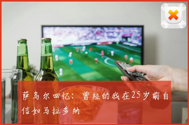 萨乌尔回忆：曾经的我在25岁前自信如马拉多纳